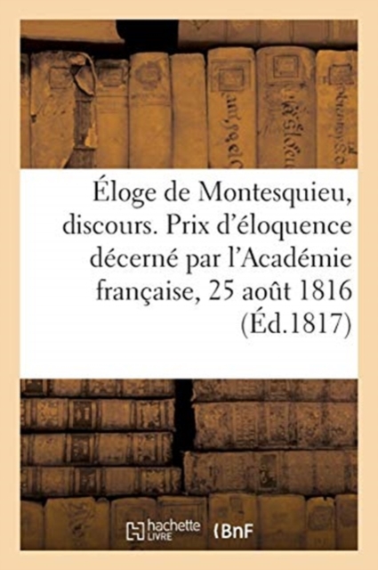 Eloge de Montesquieu, Discours. Prix d'Eloquence Decerne Par l'Academie Francaise, 25 Aout 1816, Paperback / softback Book