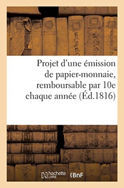 Projet d'Une Emission de Papier-Monnaie, Remboursable Par 10e Chaque Annee, Portant Interet A 6 0, Paperback / softback Book