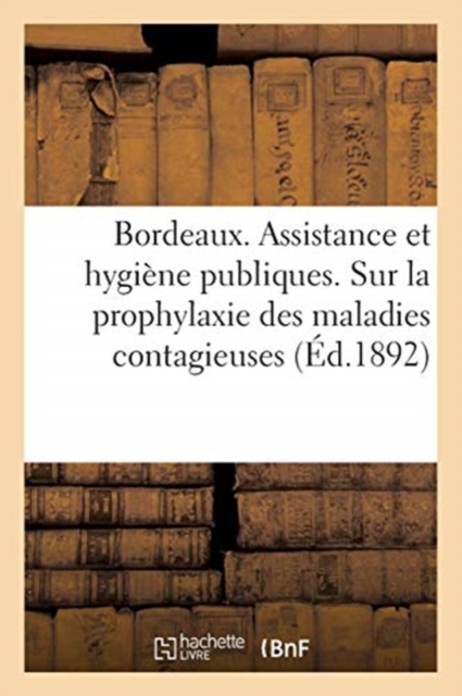 Ville de Bordeaux. Assistance Et Hygiene Publiques : Instructions Sur La Prophylaxie Des Maladies Contagieuses, Paperback / softback Book