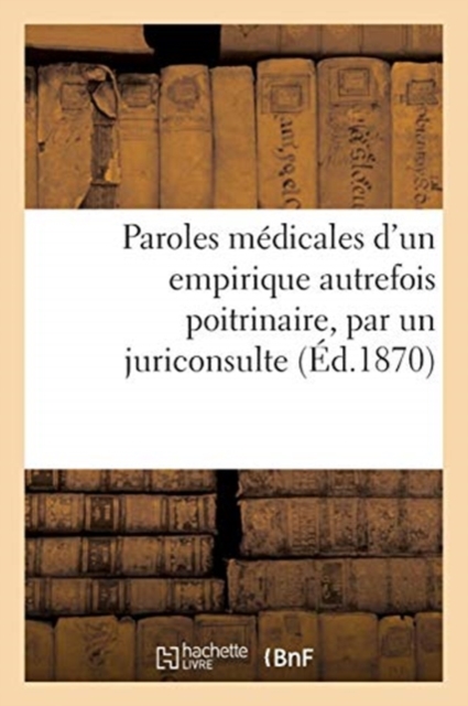 Paroles Medicales d'Un Empirique Autrefois Poitrinaire, Par Un Juriconsulte, Paperback / softback Book