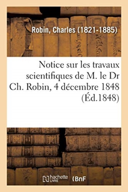 Notice Sur Les Travaux Scientifiques de M. Le Dr Ch. Robin, 4 D?cembre 1848, Paperback / softback Book