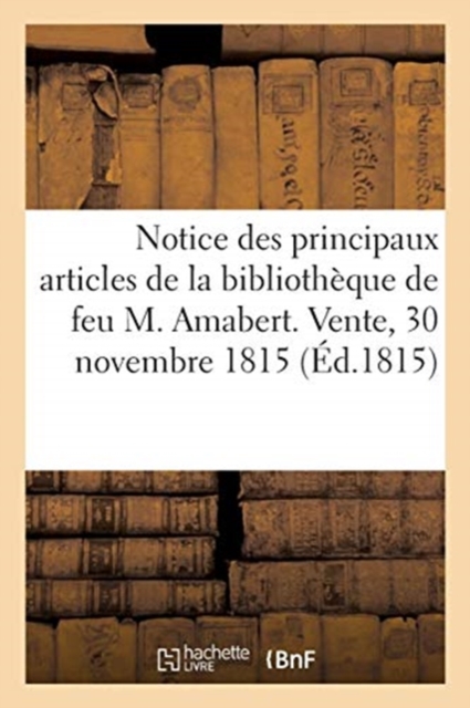 Notice Des Principaux Articles de la Bibliotheque de Feu M. Amabert. Vente, 30 Novembre 1815, Paperback / softback Book