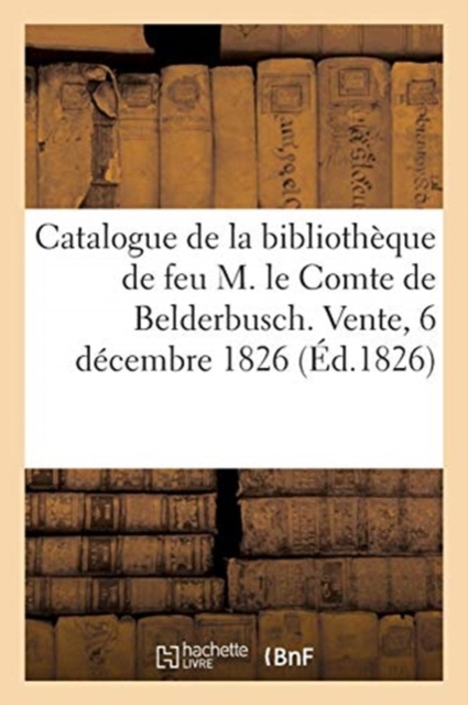 Catalogue Des Livres de la Bibliotheque de Feu M. Le Comte de Belderbusch. Vente, 6 Decembre 1826, Paperback / softback Book