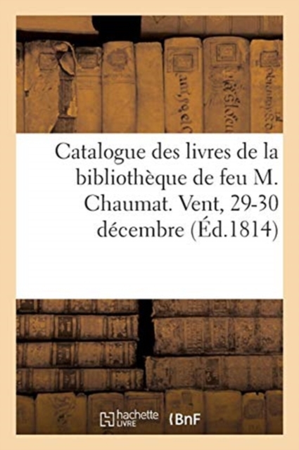Catalogue Des Livres de la Bibliotheque de Feu M. Chaumat. Vent, 29-30 Decembre, Paperback / softback Book