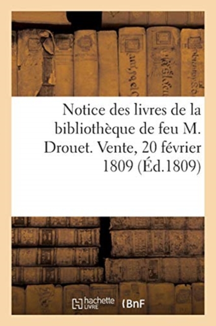 Notice Des Livres de la Bibliotheque de Feu M. Drouet. Vente, 20 Fevrier 1809, Paperback / softback Book