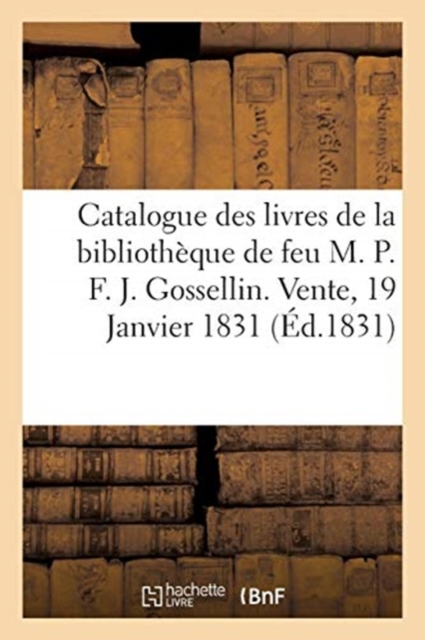Catalogue Des Livres de la Bibliotheque de Feu M. P. F. J. Gossellin. Vente, 19 Janvier 1831, Paperback / softback Book