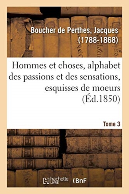 Hommes Et Choses, Alphabet Des Passions Et Des Sensations, Esquisses de Moeurs. Tome 3 : Faisant Suite Au Petit Glossaire, Paperback / softback Book