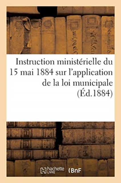 Instruction Ministerielle Du 15 Mai 1884 Sur l'Application de la Loi Municipale, Paperback / softback Book