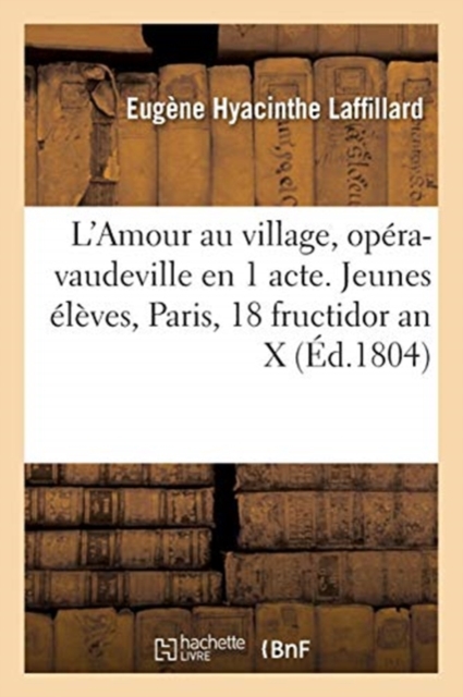 L'Amour Au Village, Op?ra-Vaudeville En 1 Acte. Jeunes ?l?ves, Paris, 18 Fructidor an X, Paperback / softback Book