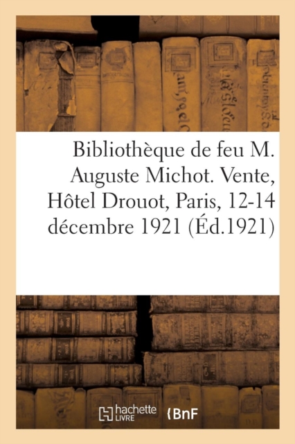 Catalogue de la Bibliotheque de Feu M. Auguste Michot : Vente, Hotel Drouot, Paris, 12-14 Decembre 1921, Paperback / softback Book