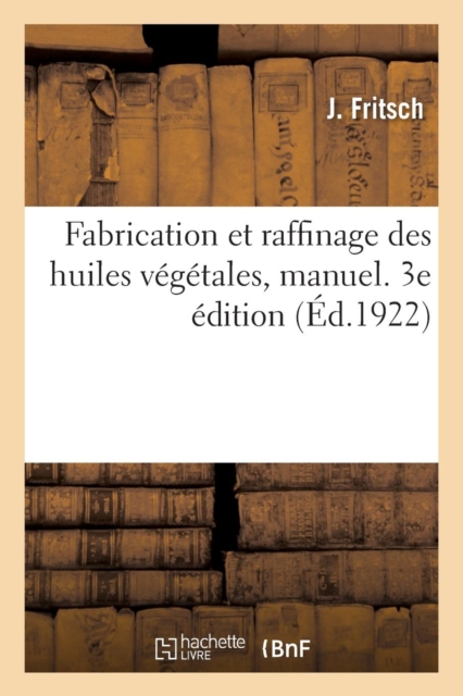 Fabrication Et Raffinage Des Huiles Vegetales, Manuel. 3e Edition : A l'Usage Des Fabricants, Raffineurs, Courtiers Et Negociants En Huiles, Paperback / softback Book