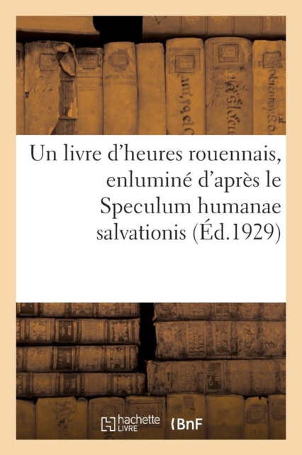 Un Livre d'Heures Rouennais, Enlumine d'Apres Le Speculum Humanae Salvationis : Reproduction Phototypique d'Un Manuscrit de la Bibliotheque de Cherbourg, Paperback / softback Book
