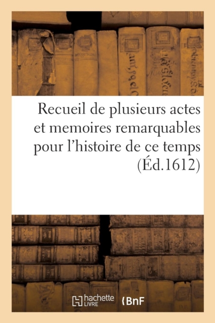 Recueil de Plusieurs Actes Et Memoires Remarquables Pour l'Histoire de Ce Temps, Paperback / softback Book