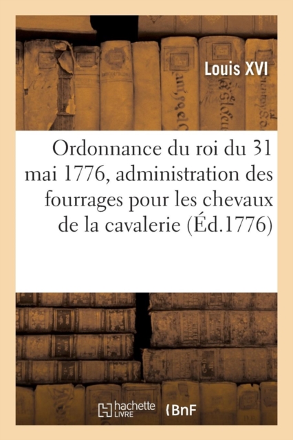 Ordonnance Du Roi Du 31 Mai 1776, Concernant l'Administration Des Fourrages Pour Les Chevaux : de la Cavalerie, Dragons Et Hussards, Paperback / softback Book