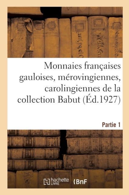 Monnaies Fran?aises Gauloises, M?rovingiennes, Carolingiennes, Cap?tiennes : Monnaies de la R?volution Et de l'Empire de la Collection Babut. Partie 1, Paperback / softback Book