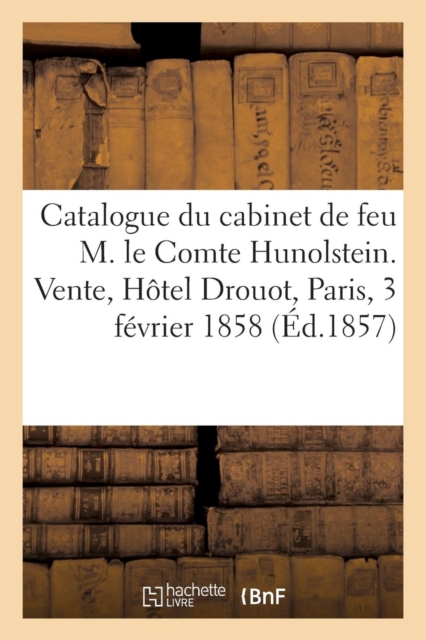 Catalogue de la Belle Collection de Lettres Autographes, Gravures, Dessins Originaux Et Manuscrits : Du Cabinet de Feu M. Le Comte Hunolstein. Hotel Drouot, Paris, 3 Fevrier 1858, Paperback / softback Book