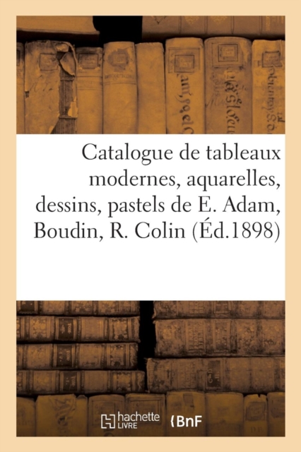 Catalogue de Tableaux Modernes, Aquarelles, Dessins, Pastels, Oeuvres de E. Adam, Boudin, R. Colin, Paperback / softback Book