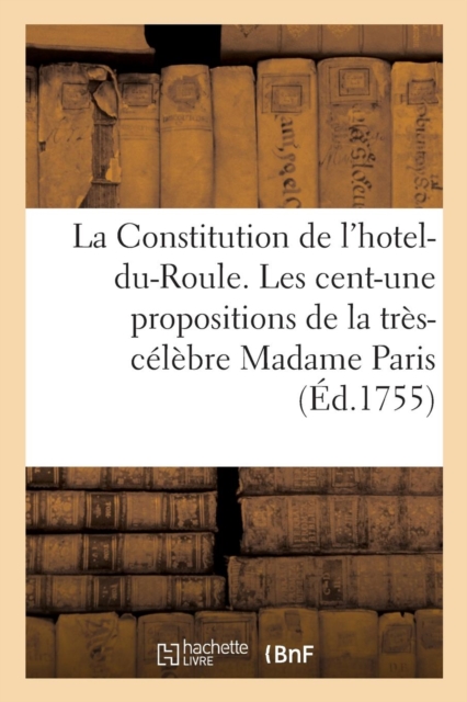 La Constitution de l'Hotel-Du-Roule Ou Les Cent-Une Propositions de la Tres-Celebre Madame Paris, Paperback / softback Book