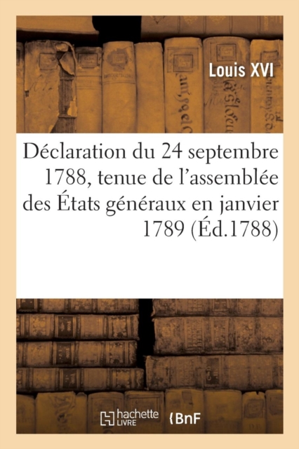 D?claration Du 24 Septembre 1788, Qui Ordonne Que l'Assembl?e Des ?tats G?n?raux Aura Lieu : Dans Le Courant de Janvier 1789, Paperback / softback Book