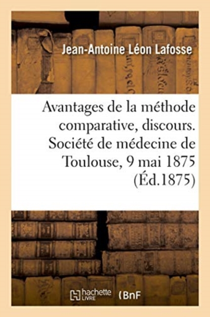 Avantages de la M?thode Comparative, Discours. Soci?t? de M?decine de Toulouse, 9 Mai 1875, Paperback / softback Book