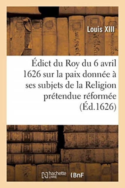 ?dict Du Roy Du 6 Avril 1626, Sur La Paix Qu'il a Donn?e ? Ses Subjets de la Religion : Pr?tendue R?form?e, Paperback / softback Book