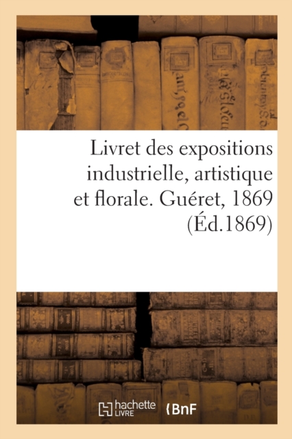 Livret Des Expositions Industrielle, Artistique Et Florale. Gueret, 1869, Paperback / softback Book
