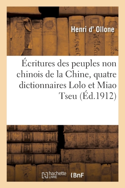 ?critures Des Peuples Non Chinois de la Chine, Quatre Dictionnaires Lolo Et Miao Tseu : Mission d'Ollone, 1906-1909, Paperback / softback Book