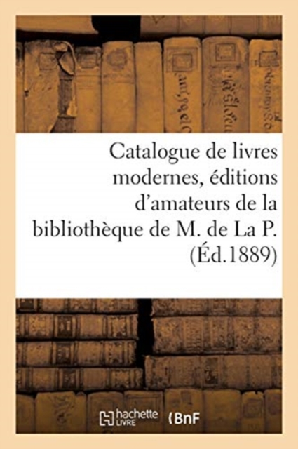 Catalogue de Livres Modernes, ?ditions d'Amateurs, Curiosit?s Bibliographiques, Exemplaires : Sur Papiers Du Japon, Chine, Hollande de la Biblioth?que de M. de la P., Paperback / softback Book