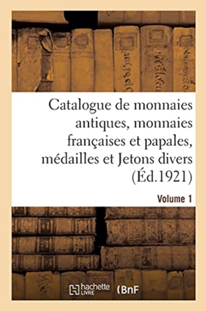 Catalogue de Monnaies Antiques, Monnaies Fran?aises Et Papales, M?dailles Et Jetons Divers. Volume 1, Paperback / softback Book