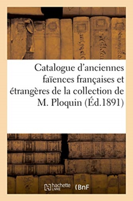 Catalogue d'Anciennes Fa?ences Fran?aises Et ?trang?res de la Collection de M. Ploquin, Paperback / softback Book