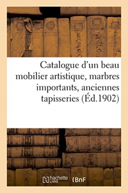 Catalogue d'Un Beau Mobilier Artistique, Marbres Importants, Anciennes Tapisseries, Paperback / softback Book