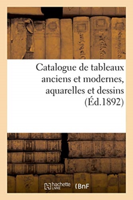 Catalogue de Tableaux Anciens Et Modernes, Aquarelles Et Dessins, Paperback / softback Book