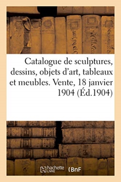 Catalogue de Sculptures, Dessins, Objets d'Art, Tableaux Et Meubles. Vente, 18 Janvier 1904, Paperback / softback Book
