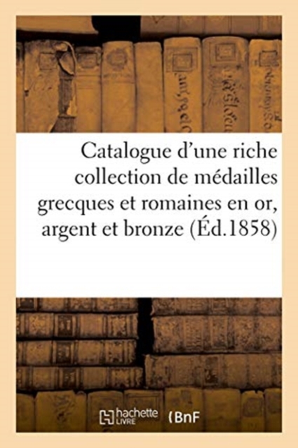 Catalogue d'Une Riche Collection de M?dailles Grecques Et Romaines En Or, Argent Et Bronze, Paperback / softback Book