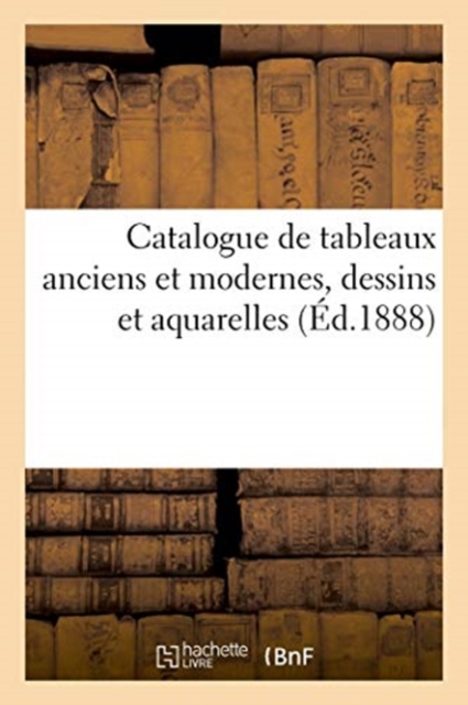 Catalogue de Tableaux Anciens Et Modernes, Dessins Et Aquarelles, Paperback / softback Book