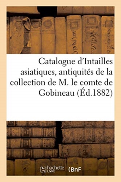 Catalogue d'Intailles Asiatiques, Antiquit?s, Poterie, Bronzes, Verres : de la Collection de M. Le Comte de Gobineau, Paperback / softback Book