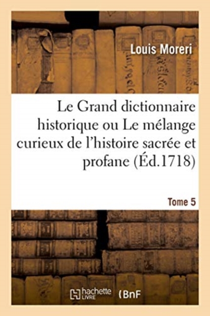 Le Grand Dictionnaire Historique Ou Le M?lange Curieux de l'Histoire Sacr?e Et Profane. Tome 5, Paperback / softback Book