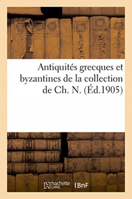 Antiquit?s Grecques Et Byzantines de la Collection de Ch. N., Paperback / softback Book