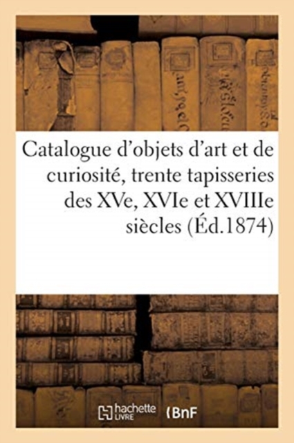 Catalogue d'Objets d'Art Et de Curiosit?, Trente Tapisseries Des Xve, Xvie Et Xviiie Si?cles, Paperback / softback Book