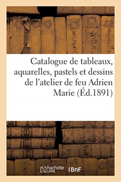 Catalogue de Tableaux, Aquarelles, Pastels Et Dessins de l'Atelier de Feu Adrien Marie, Paperback / softback Book