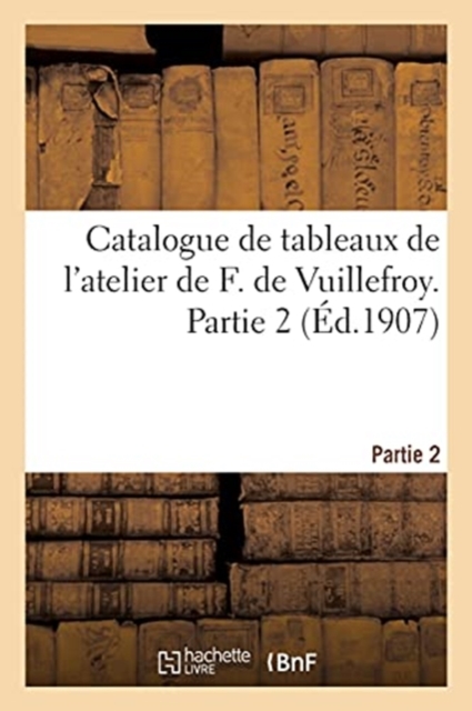 Catalogue de Tableaux de l'Atelier de F. de Vuillefroy. Partie 2, Paperback / softback Book