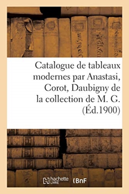 Catalogue de Tableaux Modernes Par Anastasi, Corot, Daubigny de la Collection de M. G. : Deux Tableaux Par CL. Monet Appartenant ? M. P., Paperback / softback Book
