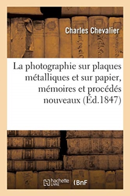 La photographie sur plaques m?talliques et sur papier, m?moires et proc?d?s nouveaux, Paperback / softback Book