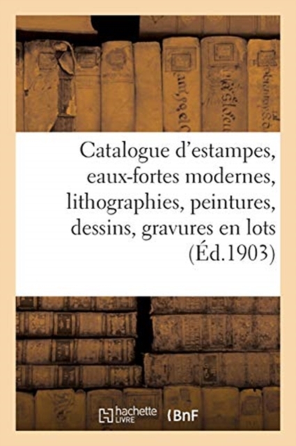 Catalogue d'Estampes Anciennes, Eaux-Fortes Modernes, Lithographies, Peintures : Dessins, Gravures En Lots, Paperback / softback Book