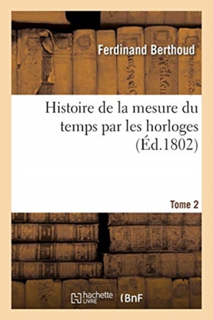 Histoire de la Mesure Du Temps Par Les Horloges. Tome 2, Paperback / softback Book