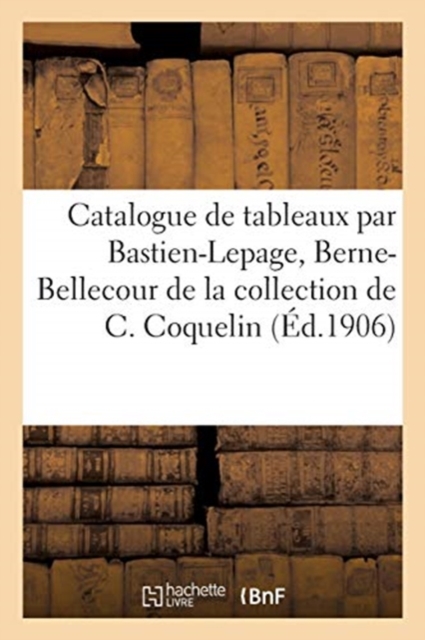 Catalogue de Tableaux Modernes Par Bastien-Lepage, Berne-Bellecour, Boldini, Pastels, Aquarelles : Dessins de la Collection de C. Coquelin, Paperback / softback Book