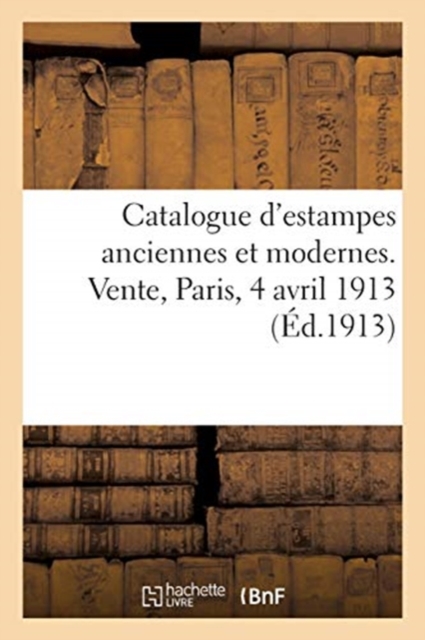 Catalogue d'Estampes Anciennes Et Modernes. Vente, Paris, 4 Avril 1913, Paperback / softback Book