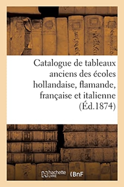 Catalogue de Tableaux Anciens Des ?coles Hollandaise, Flamande, Fran?aise Et Italienne : Arrivant de l'?tranger, Paperback / softback Book