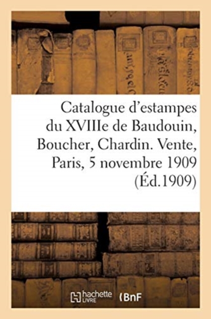 Catalogue d'Estampes Du Xviiie de Baudouin, Boucher, Chardin. Vente, Paris, 5 Novembre 1909, Paperback / softback Book