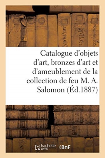 Catalogue d'Objets d'Art, Bronzes d'Art Et d'Ameublement, Tableaux : de la Collection de Feu M. Adolphe Salomon, Paperback / softback Book